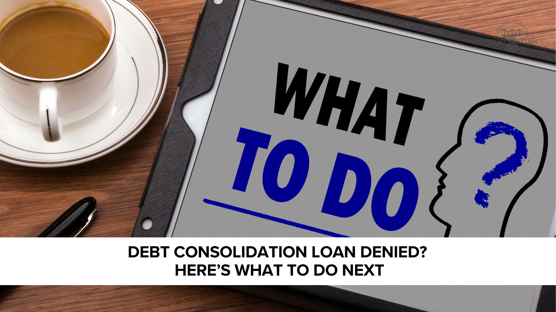 Debt Consolidation Loan Denied? Here’s What to Do Next